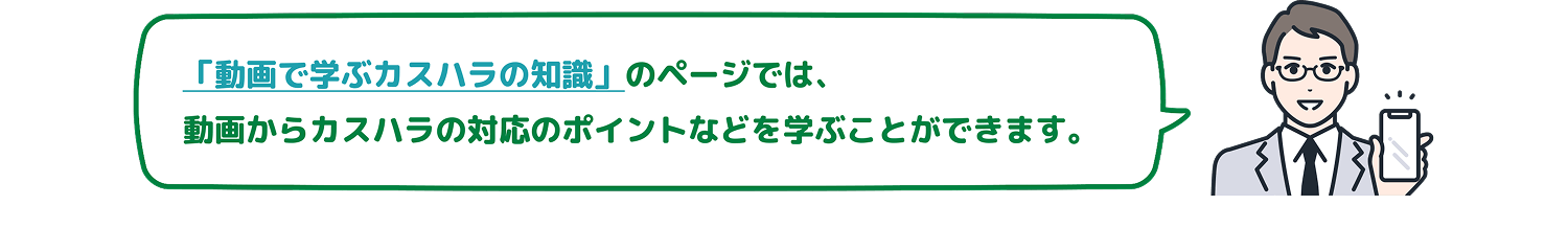 「動画で学ぶカスハラの知識」のページでは、動画からカスハラの対応のポイントなどを学ぶことができます。