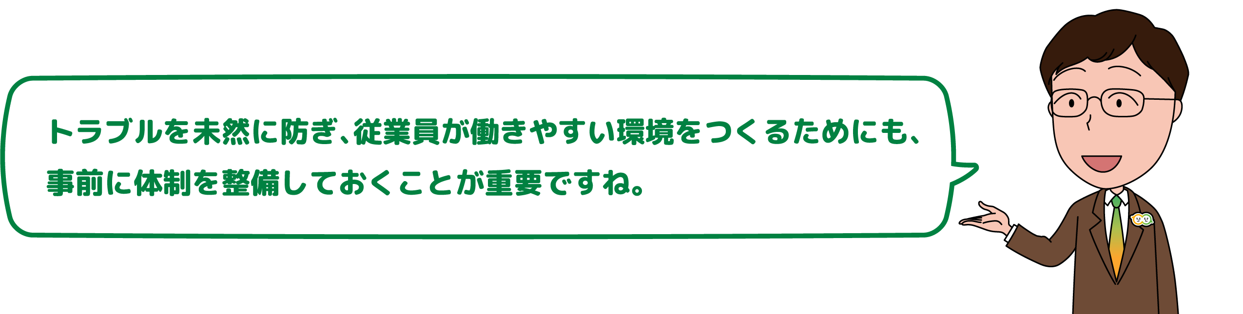 トラブルを未然に防ぎ、従業員が働きやすい環境をつくるためにも、事前に体制を整備しておくことが重要ですね。